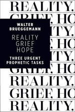 Reality, Grief, Hope : Three Urgent Prophetic Tasks - Walter Brueggemann
