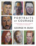 Portraits Of Courage : A Commander in Chief's Tribute to America's Warriors - George W. Bush