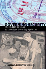 Governing Security : The Hidden Origins of American Security Agencies - Mariano-Florentino CuÃ©llar