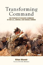 Transforming Command : The Pursuit of Mission Command in the U.S., British, and Israeli Armies - Eitan Shamir