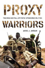 Proxy Warriors : The Rise and Fall of State-Sponsored Militias - Ariel Ahram