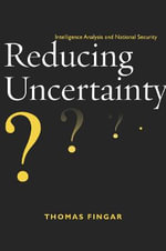 Reducing Uncertainty : Intelligence Analysis and National Security - Thomas Fingar