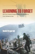 Learning to Forget : US Army Counterinsurgency Doctrine and Practice from Vietnam to Iraq - David Fitzgerald