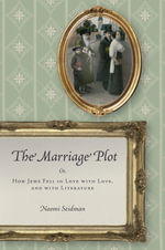 The Marriage Plot : Or, How Jews Fell in Love with Love, and with Literature - Naomi Seidman