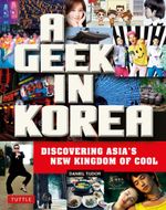 A Geek in Korea : Discovering Asias New Kingdom of Cool - Daniel Tudor
