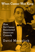 When Caesar Was King : How Sid Caesar Reinvented American Comedy - DAVID MARGOLICK