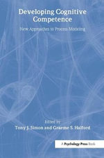 Developing Cognitive Competence : New Approaches To Process Modeling - Tony J. Simon