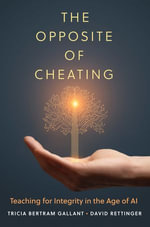 The Opposite of Cheating : Teaching for Integrity in the Age of AI - Tricia Bertram Gallant