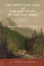 The Mountain Men and the Fur Trade of the Far West, Volume 5 : Biographical Sketches of the Participants by Scholars of the Subjects and with Introductions by the Editor - LeRoy R. Hafen