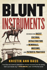 Blunt Instruments : Recognizing Racist Cultural Infrastructure in Memorials, Museums, and Patriotic Practices - Kristin Ann Hass