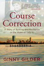 Course Correction : A Story of Rowing and Resilience in the Wake of Title IX - Ginny Gilder