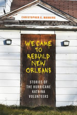 We Came to Rebuild New Orleans : Stories of the Hurricane Katrina Volunteers - Christopher E. Manning