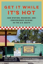 Get It While It's Hot : Gas Station, Roadside, and Convenience Cuisine in the U.S. South - Constance Bailey