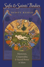 Sufis and Saints' Bodies : Mysticism, Corporeality, and Sacred Power in Islam - Scott Kugle