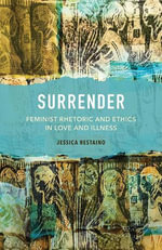 Surrender : Feminist Rhetoric and Ethics in Love and Illness - Jessica Restaino
