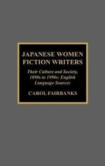 Japanese Women Fiction Writers : Their Culture and Society, 1890s to 1990s: English Language Sources - Carol Fairbanks
