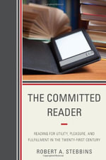 Committed Reader : Reading for Utility, Pleasure, and Fulfillment in the Twenty-First Century - Robert A. Stebbins