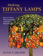 Making Tiffany Lamps : How to Create Museum-Quality Authentic Reproductions - Hugh V. Archer