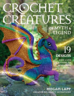 Crochet Creatures of Myth and Legend : 19 Designs Easy Cute Critters to Legendary Beasts - Megan Lapp