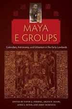Maya E Groups : Calendars, Astronomy, and Urbanism in the Early Lowlands - David A. Freidel