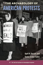 The Archaeology of American Protests : The American Experience in Archaeological Perspective - April M. Beisaw