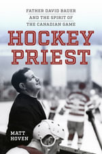 Hockey Priest : Father David Bauer and the Spirit of the Canadian Game - Matt Hoven