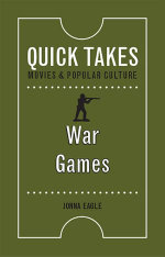 War Games : Quick Takes: Movies and Popular Culture - Jonna Eagle