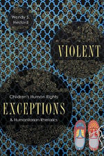 Violent Exceptions : Children's Human Rights and Humanitarian Rhetorics - Wendy S. Hesford