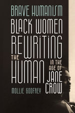 Brave Humanism : Black Women Rewriting the Human in the Age of Jane Crow - Mollie Godfrey