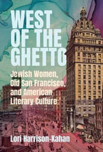 West of the Ghetto : Jewish Women, Old San Francisco, and American Literary Culture - Lori Harrison-Kahan