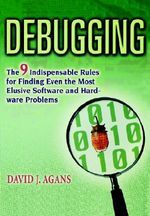 Debugging : The 9 Indispensable Rules for Finding Even the Most Elusive Software and Hardware Problems - David J. Agans