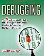 Debugging : The 9 Indispensable Rules for Finding Even the Most Elusive Software and Hardware Problems - David J. Agans