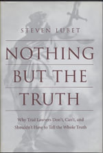 Nothing but the Truth : Why Trial Lawyers Don't, Can't, and Shouldn't Have to Tell the Whole Truth - Steven Lubet