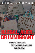 Illegal, Alien, or Immigrant : The Politics of Immigration Reform - Lina Newton