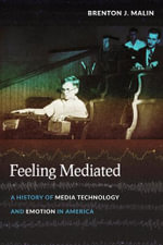 Feeling Mediated : A History of Media Technology and Emotion in America - Brenton J. Malin