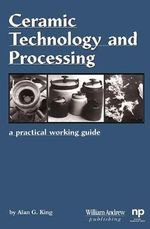 Ceramic Technology and Processing : A Practical Working Guide : A Practical Working Guide - Alan G. King