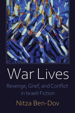 War Lives : Revenge, Grief, and Conflict in Israeli Fiction - Nitza Ben-Dov