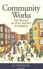 Community Works : The Revival of Civil Society in America - E. J., Jr. Dionne