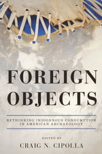 Foreign Objects : Rethinking Indigenous Consumption in American Archaeology - Craig N. Cipolla