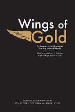 Wings of Gold : An Account of Naval Aviation Training in World War II, the Correspondence of Aviation Cadet/Ensign Robert R. Rea - Robert R. Rea