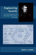 Engineering Security : The Corps of Engineers and Third System Defense Policy, 1815-1861 - Mark A. Smith