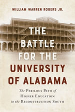 The Battle for the University of Alabama : The Perilous Path of Higher Education in the Reconstruction South - William Warren Rogers Jr