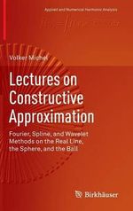 Lectures on Constructive Approximation : Fourier, Spline, and Wavelet Methods on the Real Line, the Sphere, and the Ball - Volker Michel