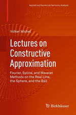 Lectures on Constructive Approximation : Fourier, Spline, and Wavelet Methods on the Real Line, the Sphere, and the Ball - Volker Michel