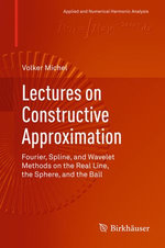 Lectures on Constructive Approximation : Fourier, Spline, and Wavelet Methods on the Real Line, the Sphere, and the Ball - Volker Michel