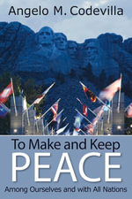 To Make and Keep Peace Among Ourselves and with All Nations - Angelo M. Codevilla