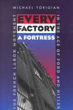 Every Factory a Fortress : The French Labor Movement in the Age of Ford and Hitler - Michael Torigian