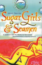 Sugar Girls and Seamen : A Journey into the World of Dockside Prostitution in South Africa - Henry Trotter