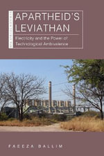 Apartheid's Leviathan : Electricity and the Power of Technological Ambivalence - Faeeza Ballim
