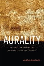 Aurality : Listening and Knowledge in Nineteenth-Century Colombia - Ana Maria Ochoa Gautier